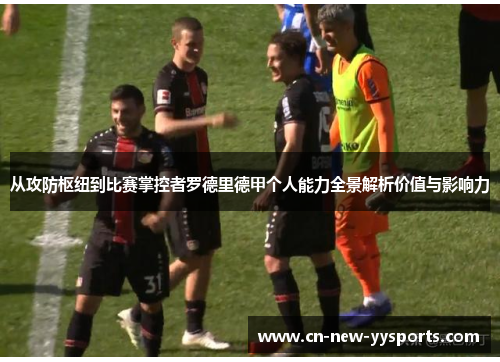 从攻防枢纽到比赛掌控者罗德里德甲个人能力全景解析价值与影响力