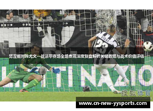 努涅斯对阵尤文一战法甲赛场全场表现深度复盘解析关键数据与战术价值评估