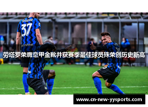 劳塔罗荣膺意甲金靴并获赛季最佳球员殊荣创历史新高