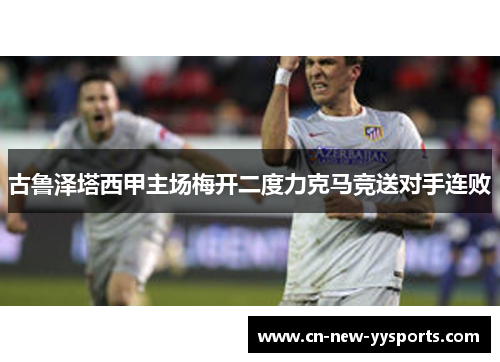 古鲁泽塔西甲主场梅开二度力克马竞送对手连败