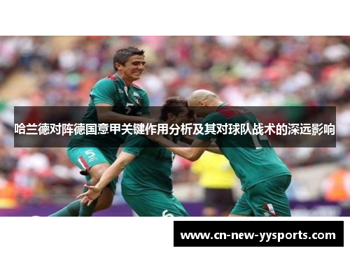 哈兰德对阵德国意甲关键作用分析及其对球队战术的深远影响