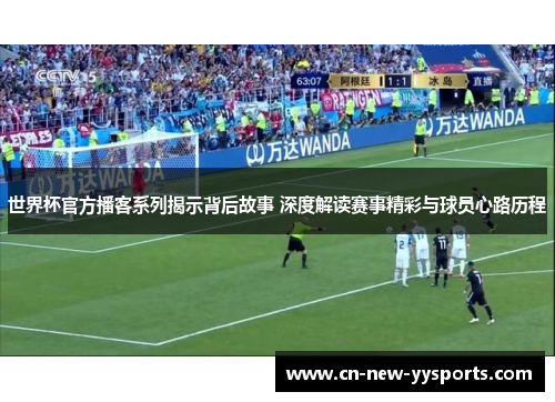 世界杯官方播客系列揭示背后故事 深度解读赛事精彩与球员心路历程