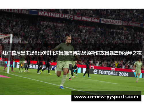 拜仁慕尼黑主场8比0横扫达姆施塔特凯恩领衔进攻风暴震撼德甲之夜