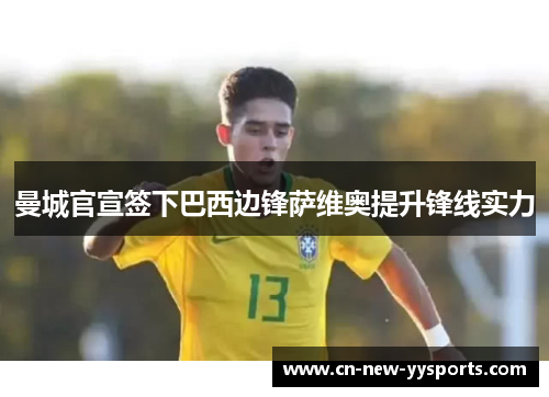 曼城官宣签下巴西边锋萨维奥提升锋线实力