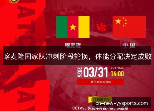 喀麦隆国家队冲刺阶段轮换，体能分配决定成败